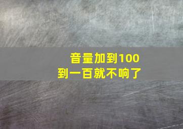 音量加到100 到一百就不响了